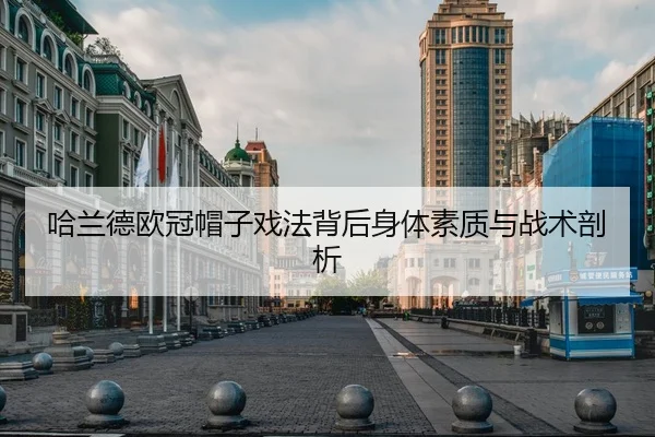 哈兰德欧冠帽子戏法背后身体素质与战术剖析